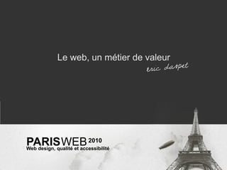 Le web, un métier de valeur




PARISWEB 2010
Web design, qualité et accessibilité
 
