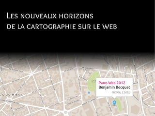 Les nouveaux horizons
de la cartographie sur le web
                         Benjamin Becquet
                          Paris Web 2012
 