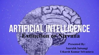 Extinction or Nirvana
Presented By:
Saurabh Satsangi
Utkarsh Kumar Srivastava
 