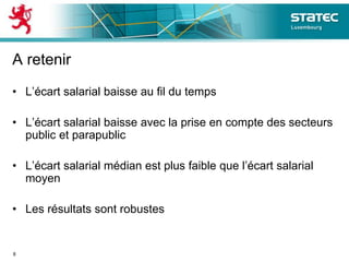 A retenir
• L’écart salarial baisse au fil du temps
• L’écart salarial baisse avec la prise en compte des secteurs
public et parapublic
• L’écart salarial médian est plus faible que l’écart salarial
moyen
• Les résultats sont robustes
8
 