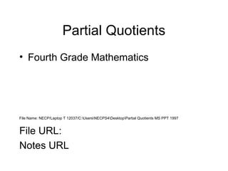 Partial Quotients
• Fourth Grade Mathematics

File Name: NECP/Laptop T 12037/C:UsersNECPS4DesktopPartial Quotients MS PPT 1997

File URL:
Notes URL

 
