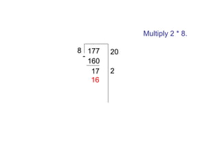 Multiply 2 * 8.
8 177
160
17
16

20
2

 