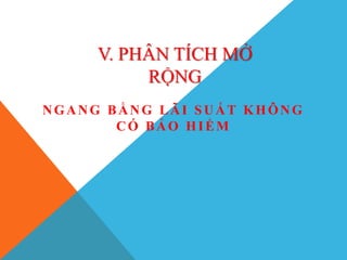 V. PHÂN TÍCH MỞ
RỘNG
NGANG BẰNG LÃI SUẤT KHÔNG
CÓ BẢO HIỂM
 
