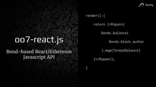 Parity
oo7-react.js
Bond-based React/Ethereum
Javascript API
render() {
return (<Rspan>{
Bonds.balance(
Bonds.block.author
).map(formatBalance)
}</Rspan>);
}
 