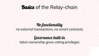 Basics of the Relay-chain
No functionality
no external transactions, no smart contracts
Governance built-in
token ownership gives voting privileges
 
