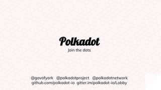 Polkadot
Join the dots
@gavofyork @polkadotproject @polkadotnetwork
github.com/polkadot-io gitter.im/polkadot-io/Lobby
 