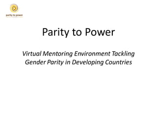 Parity to Power
Virtual Mentoring Environment Tackling
 Gender Parity in Developing Countries
 
