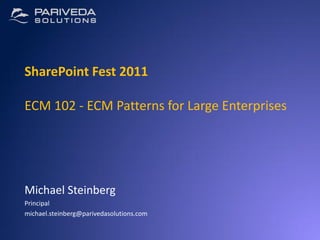 SharePoint Fest 2011

ECM 102 - ECM Patterns for Large Enterprises




Michael Steinberg
Principal
michael.steinberg@parivedasolutions.com
 