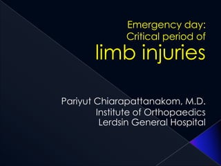 Emergency day:
Critical period of
limb injuries
Pariyut Chiarapattanakom, M.D.
Institute of Orthopaedics
Lerdsin General Hospital
 