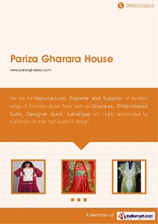 09953352605
A Member of
Pariza Gharara House
www.parizagharara.com
Ladies Gharara Bridal Gharara Zardozi Work Ladies Garments Ladies Fancy Suits Bridal
Lehenga Embroidered Gharara Traditional Suits Gharara with Heavy Border Party Wear Ladies
Suit Ladies Embroidered Suit Ladies Gharara Bridal Gharara Zardozi Work Ladies
Garments Ladies Fancy Suits Bridal Lehenga Embroidered Gharara Traditional Suits Gharara
with Heavy Border Party Wear Ladies Suit Ladies Embroidered Suit Ladies Gharara Bridal
Gharara Zardozi Work Ladies Garments Ladies Fancy Suits Bridal Lehenga Embroidered
Gharara Traditional Suits Gharara with Heavy Border Party Wear Ladies Suit Ladies Embroidered
Suit Ladies Gharara Bridal Gharara Zardozi Work Ladies Garments Ladies Fancy Suits Bridal
Lehenga Embroidered Gharara Traditional Suits Gharara with Heavy Border Party Wear Ladies
Suit Ladies Embroidered Suit Ladies Gharara Bridal Gharara Zardozi Work Ladies
Garments Ladies Fancy Suits Bridal Lehenga Embroidered Gharara Traditional Suits Gharara
with Heavy Border Party Wear Ladies Suit Ladies Embroidered Suit Ladies Gharara Bridal
Gharara Zardozi Work Ladies Garments Ladies Fancy Suits Bridal Lehenga Embroidered
Gharara Traditional Suits Gharara with Heavy Border Party Wear Ladies Suit Ladies Embroidered
Suit Ladies Gharara Bridal Gharara Zardozi Work Ladies Garments Ladies Fancy Suits Bridal
Lehenga Embroidered Gharara Traditional Suits Gharara with Heavy Border Party Wear Ladies
Suit Ladies Embroidered Suit Ladies Gharara Bridal Gharara Zardozi Work Ladies
Garments Ladies Fancy Suits Bridal Lehenga Embroidered Gharara Traditional Suits Gharara
with Heavy Border Party Wear Ladies Suit Ladies Embroidered Suit Ladies Gharara Bridal
We are the Manufacturer, Exporter and Supplier of excellent
range of Exclusive Bridal Wear such as Ghararas, Embroidered
Suits, Designer Suits, Lehangas etc, highly appreciated by
customers for their high quality & design.
 
