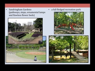 •  Sandringham	
  Gardens	
  
(pathways,	
  steps,	
  ornamental	
  lamps	
  
and	
  Glawless	
  Glower	
  beds)	
  
•  a	
  full	
  Gledged	
  recreation	
  park	
  
 