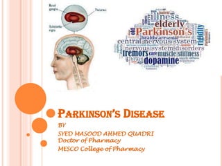 PARKINSON’S DISEASE
BY
SYED MASOOD AHMED QUADRI
Doctor of Pharmacy
MESCO College of Pharmacy
 