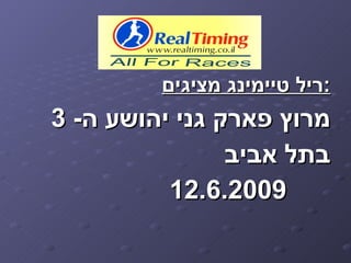 ‫:ריל טיימינג מציגים‬
‫מרוץ פארק גני יהושע ה- 3‬
                ‫בתל אביב‬
          ‫9002.6.21‬
 