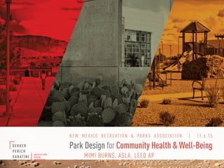 MIMI BURNS, ASLA, LEED AP
Park Design for Community Health & Well-Being
N E W M E X I C O R E C R E AT I O N & PA R K S A S S O C I AT I O N | 11 . 6 . 1 5
 