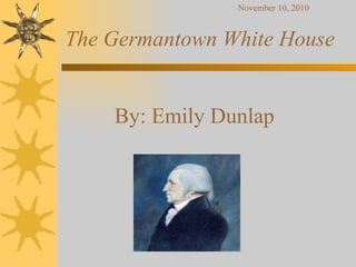 The Germantown White House By: Emily Dunlap  November 10, 2010 