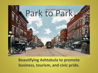 Park to Park
Beautifying Ashtabula to promote
business, tourism, and civic pride.
 