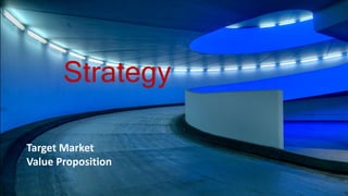 Strategy
• Target Market
• Value Proposition
Target Market
Value Proposition
Strategy
 