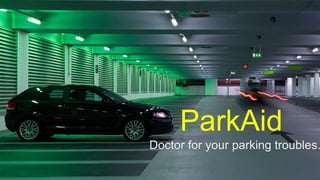 ParkAid
Doctor to your parking troubles.
ParkAid
Doctor for your parking troubles.
 