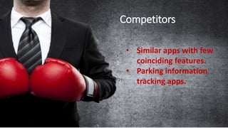 Competitors
• Similar apps with few coinciding features.
• Parking information tracking apps. • Similar apps with few
coinciding features.
• Parking information
tracking apps.
Competitors
 