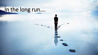 Long run
In the long run….
 