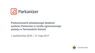 Podsumowanie pilotażowego działania systemu
Parkanizer w strefie ograniczonego postoju
w Tarnowskich Górach
1 października – 31 maja 2017
Tarnowskie Góry
 