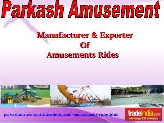 parkashamusement.tradeindia.com/amusements­rides.html
Manufacturer & ExporterManufacturer & Exporter
                                    OfOf
        Amusements RidesAmusements Rides
 