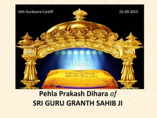 Pehla Prakash Dihara of
SRI GURU GRANTH SAHIB JI
Sikh Gurdwara Cardiff 01-09-2013
 