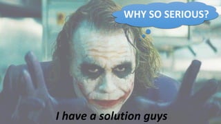 I have a solution guys
WHY SO SERIOUS?
 