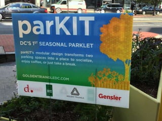 ParKIT on K Street,
Washington DC
design by Gensler working
with GoldenTriangleDC.com
BENEFITS
Improves safety due to more
‘eyes on the street’ (Jane Jacobs)
Encourages interaction that
spans diverse economic and
cultural backgrounds
Adds character at street level
of generic tall buildings
Promotes walking by making
the journey more interesting
 