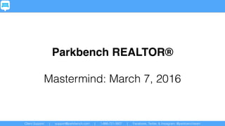 Client Support | support@parkbench.com | 1-866-721-3807 | Facebook, Twitter, & Instagram: @parkbenchteam
Parkbench REALTOR®
Mastermind: March 7, 2016
 