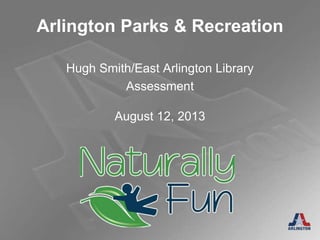 Arlington Parks & Recreation
August 12, 2013
Hugh Smith/East Arlington Library
Assessment
 
