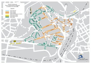 Ville de Luxembourg
Plan de stationnement résidentiel
au secteur de la Gare ( )GA
Zone verte
Légende:
Zone blanche
Zone orange
Zone orange
stationnement gratuit pour résidents
Zone jaune (3hrs)
Zone jaune (5hrs)
NNNNNNNNNNNNNNNN
28/05/13
AV
DE
LA
LIBERTE
PontAdolphe
VIADUC
AVDELAGARE
RUE DE HOLLERICH
placedelaGare
PENETRANTE
SUD
BD
D’AVRANCHES
ROUTE
D’ESCH
RUE DE HOLLERICH
rue de Strasbourg
rue de Strasbourg
rue
Merkels
bd
Charles
M
arx
ruedesEtats-Unis
rueAdolphe
Fischer
place de
Strasbourg rue Joseph Junck
rueduFortWedel
rue
d’Epernay
rue
du
Commerce
ruedeReims
rue Mercier
rue
Glesener
r.Duscher
rue
d’Anvers
rue1900
r. J. Origer
pl. de
Paris
rue du F. Bourbon
rue
Dicks
rueduFortElisabeth
Zithe
rue
Adolphe
Fischer
bd
de
la
Pétrusse
rue
Michel
Welter
rue
Michel
Rodange
rue
Goethe
bd
de
la
Petrusse
rue
Ste.
rue de la
Grève
rue du
Plébiscite
rue Schiller
rue Heine
bd
de
la
Pétrusse
rue de
Bonnevoie
rue Bender
r.d.FortWallis
rue
Charles VI
rue
du
Fort
Neipperg
pont de la
Concorde
ruedu
Laboratoire
ruede
Bonnevoie
rue
M
.Hardt
rue de Pétrusse
montée
de la
Prague
rued’Alsace
rue
W
enceslas
rue d’Alsace
rue
St. U
lric
rue Saint Quirin
de
la
rue
Vallée
rue
de
la
Semois
 