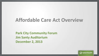 Affordable Care Act Overview
Park City Community Forum
Jim Santy Auditorium
December 2, 2013

 