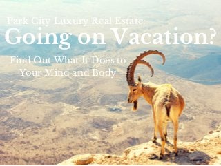Going on Vacation?
Park City Luxury Real Estate:
Find Out What It Does to
Your Mind and Body
 