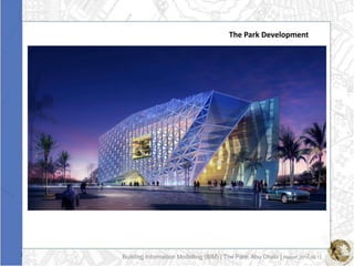 The Park Development




Building Information Modelling (BIM) | The Park, Abu Dhabi | Report 2010.09.12
 