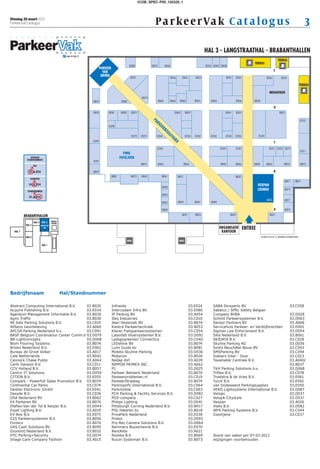 1COB_SPEC-P00_130326_1



Dinsdag 26 maart 2013
ParkeerVak Catalogus                                                        Pa rke er Va k C at a lo g u s                                               3




Bedrijfsnaam             Hal/Standnummer

Abstract Computing International B.V.    03.B030   Infrasite                              03.E024   SABA Dinxperlo BV                          03.C058
Acquire Publishing B.V.                  03.E034   Intercodam Infra BV                    03.E080   Sabelco / SPRL Safety Belgian
Agendum Management Informatie B.V.       03.B030   IP Parking BV                          03.A054   Company BVBA                               03.D028
Agmi Traffic                             03.B036   Iteq Industries                        03.C010   Schmit Parkeersystemen B.V.                03.D063
All Jobs Parking Solutions B.V.          03.C019   Jean Heybroek BV                       03.B074   Sensor Partners BV                         03.A068
AllSens Geurbeleving                     03.A060   Kiestra Parkeertechniek                03.A053   Servicehuis Parkeer- en Verblijfsrechten   03.E065
APCOA Parking Nederland b.v.             03.C091   Klaver Fietsparkeersystemen            03.C054   Sigmax Law Enforcement B.V.                03.D054
BASF Belgium Coordination Center Comm.V 03.D079    Latexfalt Vloersystemen B.V.           03.D092   Sika Nederland B.V.                        03.B061
BB-Lightconcepts                         03.D068   Ledsgogreener/ Connectica              03.C040   SKIDATA B.V.                               03.C028
Blom Flooring Systems                    03.B074   LEDshine BV                            03.B074   Skyline Parking AG                         03.D036
Brinks Nederland B.V.                    03.E062   Lumi Guide bv                          03.B081   Smits Neuchâtel Bouw BV                    03.C043
Bureau de Groot Volker                   03.A017   Mobilis-Skyline-Parking                03.D036   SMSParking BV                              03.C094
Cale Netherlands                         03.B042   Mobycon                                03.B026   Soeters Inter - Door                       03.C023
Cannock Chase Public                     03.A064   Nedap AVI                              03.A039   Taxameter Centrale B.V.                    03.A040/
Carlo Gavazzi B.V.                       03.C011   NIPPON PRIMEX INC.                     03.A062                                              03.B037
CCV Holland B.V.                         03.B057   P1                                     03.D025   TKH Parking Solutions b.v.                 03.D068
Centric IT Solutions                     03.D059   Parkeer Netwerk Nederland              03.B074   Triflex B.V.                               03.C078
CITION B.V.                              03.E055   Parkeerproblemen.nl                    03.C019   Troelstra & de Vries B.V.                  03.E061
Compark - Powerfull Sales Promotion B.V. 03.B074   ParkeerStrateeg                        03.B074   Turck B.V.                                 03.E042
Continental Car Parks                    03.C074   Parkinginfo International B.V.         03.C064   van Dodeweerd Parkingsupplies              03.E050
Deister Electronic GmbH                  03.E041   Parkmobile                             03.C063   VEKO Lightsystems International B.V.       03.D087
Desyde B.V.                              03.C036   PCH Parking & Facility Services B.V.   03.D082   Velogic                                    03.D037
DSA Nederland BV                         03.B062   PGS-company                            03.C027   VelopA-Citystyle                           03.D037
E4 Parkeren BV                           03.B074   Philips Lighting                       03.D041   Vexpan                                     03.A026
Efaflex-Van der Tol & Keijzer B.V.       03.D044   Pittsburgh Corning Nederland B.V.      03.B017   Vialis B.V.                                03.D082
Eszet Lighting B.V.                      03.A019   POL Heteren bv                         03.B018   WPS Parking Systems B.V.                   03.C044
EV-Box B.V.                              03.E075   PrivaPark Nederland                    03.E038   Zoontjens                                  03.C037
EZS Parkeersystemen B.V.                 03.B056   Prokol                                 03.D093
Fortecs                                  03.B074   Pro-Rec Camera Solutions B.V.          03.D064
G4S Cash Solutions BV                    03.B095   Remmers Bouwchemie B.V.                03.E070
Grontmij Nederland B.V.                  03.B010   RentAlite                              03.A021
HTC Parking+Security                     03.D074   Roveka B.V.                            03.B069   Stand van zaken per 07-03-2013
Image Care Company Fashion               03.A015   Rucon Systemair B.V.                   03.B073   wijzigingen voorbehouden
 