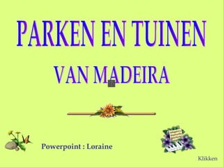 PARKEN EN TUINEN VAN MADEIRA Powerpoint : Loraine Klikken 