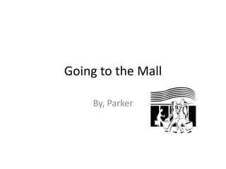 Going to the Mall

     By, Parker
 