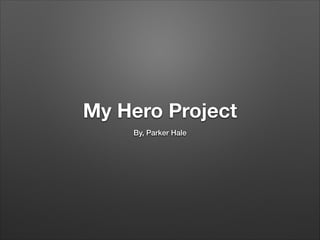 My Hero Project
By, Parker Hale

 