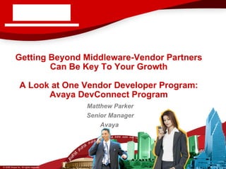 Getting Beyond Middleware-Vendor Partners Can Be Key To Your Growth A Look at One Vendor Developer Program: Avaya DevConnect Program Matthew Parker Senior Manager Avaya  