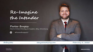 Proprietary + Confidential
February 6, 2020
Proprietary +
Confidential
ebayadvertising.com
Re-Imagine
the Intender
Parker Burgess
Head of Client Strategy & Insights, eBay Advertising
@ParkerBurgess15
@eBayAds
 