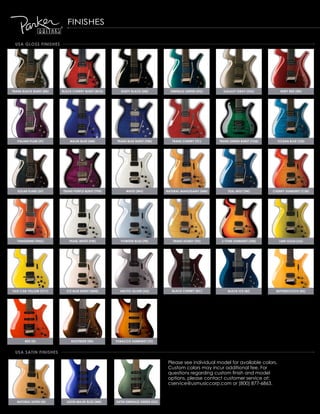 fiNishes

 usa gloss finishEs




trans black burst (bb)   black chErry burst (bcb)      dusty black (db)          EMErald grEEn (Eg)      galaxy gray (gg)            ruby rEd (rr)




   italian PluM (iP)         Majik bluE (Mb)        trans bluE burst (tbb)        trans chErry (tc)    trans grEEn burst (tgb)      ocEan bluE (ob)




   solar flarE (sf)      trans PurPlE burst (tPb)         whitE (wh)           natural Mahogany (nM)        tEal Mist (tM)       chErry sunburst (csb)




   tangErinE (tng)           PEarl whitE (Pw)         PowdEr bluE (Pb)            trans honEy (th)      3 tonE sunburst (3tb)       liME gold (lg)




taxi cab yEllow (tcy)      icE bluE burst (ibsb)      arctic silVEr (as)          black chErry (bc)        black icE (bi)         buttErscotch (bs)




       rEd (r)                rootbEEr (rb)         tobacco sunburst (ts)


 usa satin finishEs

                                                                                please see individual model for available colors.
                                                                                custom colors may incur additional fee. for
                                                                                questions regarding custom finish and model
                                                                                options, please contact customer service at:
                                                                                cservice@usmusiccorp.com or (800) 877-6863.


   natural satin (n)       satin Majik bluE (Mb)    satin EMErald grEEn (Eg)
 