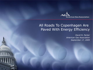 All Roads To Copenhagen Are  Paved With Energy Efficiency David N. Parker American Gas Association September 17, 2009 