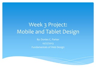 Week 3 Project:
Mobile and Tablet Design
By: Donies C. Parker
10/27/2013
Fundamentals of Web Design

 