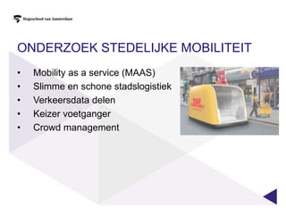 ONDERZOEK STEDELIJKE MOBILITEIT
• Mobility as a service (MAAS)
• Slimme en schone stadslogistiek
• Verkeersdata delen
• Keizer voetganger
• Crowd management
 