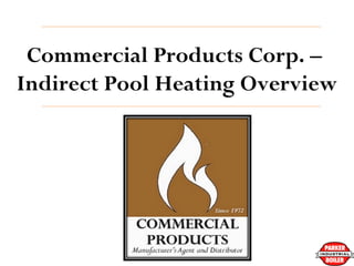 Commercial Products Corp. –
Indirect Pool Heating Overview
Pool Seminar #25612
 