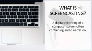 WHAT IS
SCREENCASTING?
A digital recording of a
computer screen often
containing audio narration.
 
