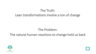 The Truth:
Lean transformations involve a ton of change
The Problem:
The natural human reactions to change hold us back
8
 