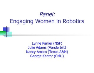 Panel:
Engaging Women in Robotics
Lynne Parker (NSF)
Julie Adams (Vanderbilt)
Nancy Amato (Texas A&M)
George Kantor (CMU)
 
