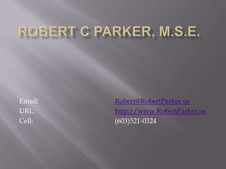 Email:   Robert@RobertParker.us
URL:     http://www.RobertParker.us
Cell:    (603)521-0324
 